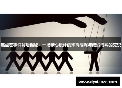 焦点宏事件背后揭秘：一场精心设计的嫁祸阴谋与政治博弈的交织